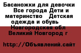 Басаножки для девочки - Все города Дети и материнство » Детская одежда и обувь   . Новгородская обл.,Великий Новгород г.